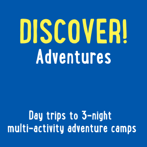 Discover! Adventures. Day trips to 3-night multi-activity adventure camps.